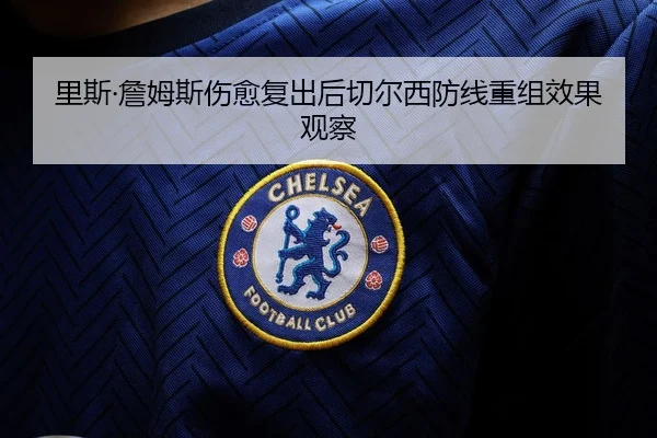 里斯·詹姆斯伤愈复出后切尔西防线重组效果观察